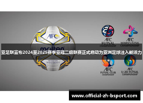 亚足联宣布2024至2025赛季亚冠二级联赛正式启动为亚洲足球注入新活力 亚足联宣布2024至2025赛季亚冠二级联赛正式启动为亚洲足球注入新活力