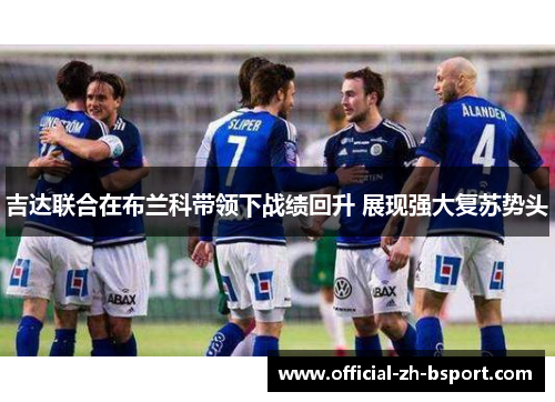 吉达联合在布兰科带领下战绩回升 展现强大复苏势头 吉达联合在布兰科带领下战绩回升 展现强大复苏势头