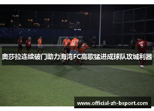 奥莎拉连续破门助力海湾FC高歌猛进成球队攻城利器 奥莎拉连续破门助力海湾FC高歌猛进成球队攻城利器