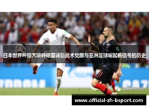 日本世界杯惊天逆转德国背后战术觉醒与亚洲足球崛起新信号的历史 日本世界杯惊天逆转德国背后战术觉醒与亚洲足球崛起新信号的历史