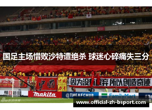 国足主场惜败沙特遭绝杀 球迷心碎痛失三分