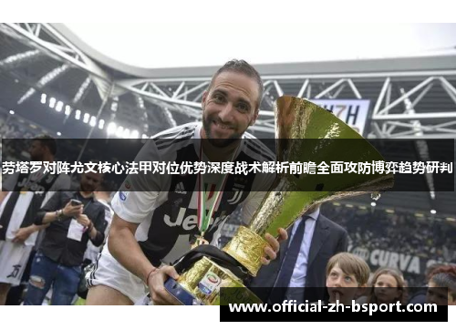劳塔罗对阵尤文核心法甲对位优势深度战术解析前瞻全面攻防博弈趋势研判 劳塔罗对阵尤文核心法甲对位优势深度战术解析前瞻全面攻防博弈趋势研判