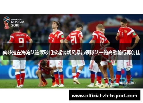 奥莎拉在海湾队连续破门掀起锋线风暴带领球队一路高歌前行再创佳 奥莎拉在海湾队连续破门掀起锋线风暴带领球队一路高歌前行再创佳