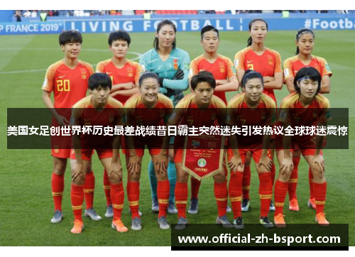 美国女足创世界杯历史最差战绩昔日霸主突然迷失引发热议全球球迷震惊